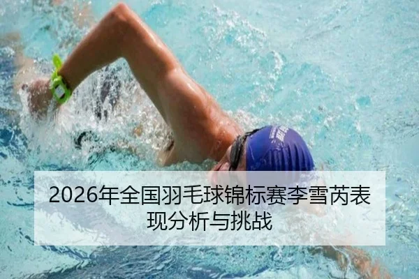 2026年全国羽毛球锦标赛李雪芮表现分析与挑战