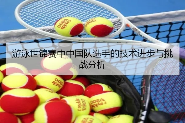 游泳世锦赛中中国队选手的技术进步与挑战分析