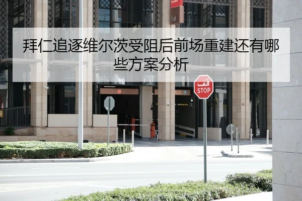 拜仁追逐维尔茨受阻后前场重建还有哪些方案分析