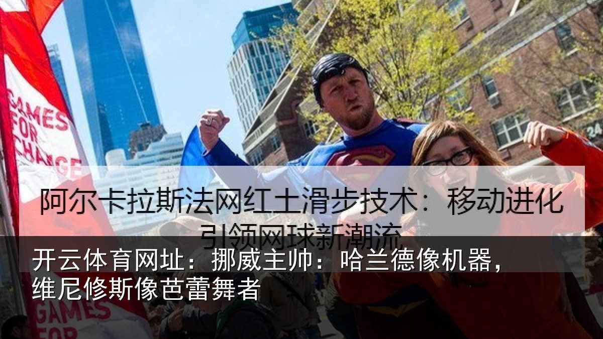 开云体育网址：挪威主帅：哈兰德像机器，维尼修斯像芭蕾舞者