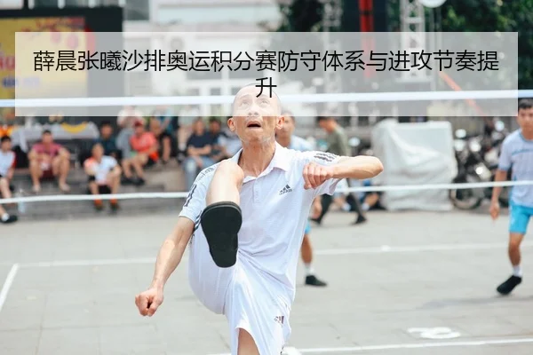 薛晨张曦沙排奥运积分赛防守体系与进攻节奏提升