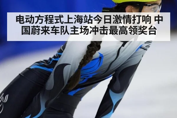电动方程式上海站今日激情打响 中国蔚来车队主场冲击最高领奖台