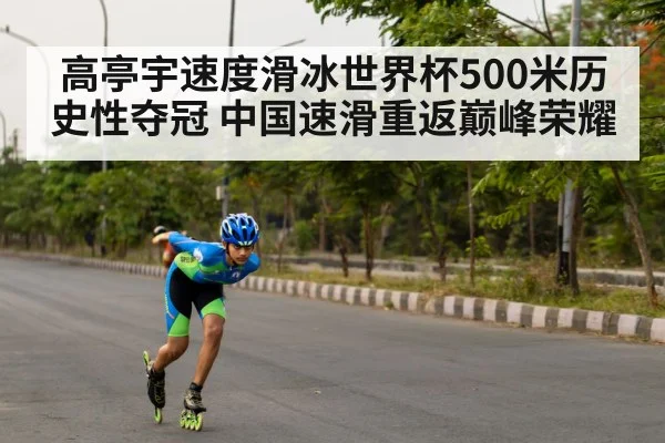 高亭宇速度滑冰世界杯500米历史性夺冠 中国速滑重返巅峰荣耀