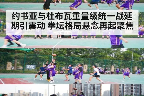 约书亚与杜布瓦重量级统一战延期引震动 拳坛格局悬念再起聚焦